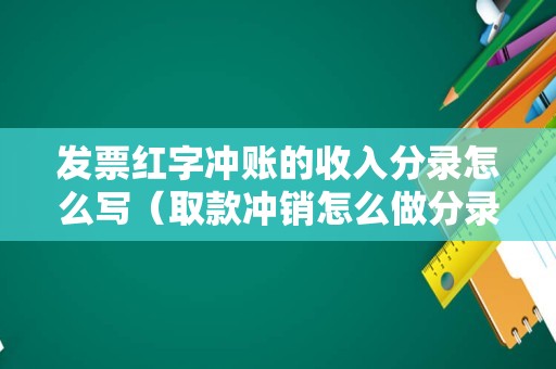 发票红字冲账的收入分录怎么写（取款冲销怎么做分录？）