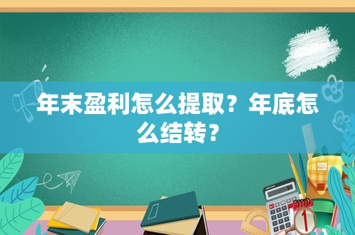 年末盈利怎么提取？年底怎么结转？