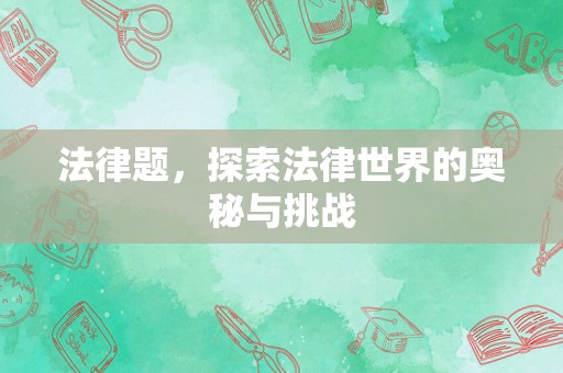 法律题，探索法律世界的奥秘与挑战