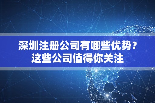 深圳注册公司有哪些优势？这些公司值得你关注
