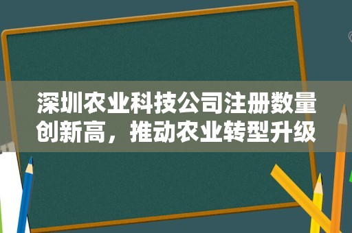 深圳农业科技公司注册数量创新高，推动农业转型升级