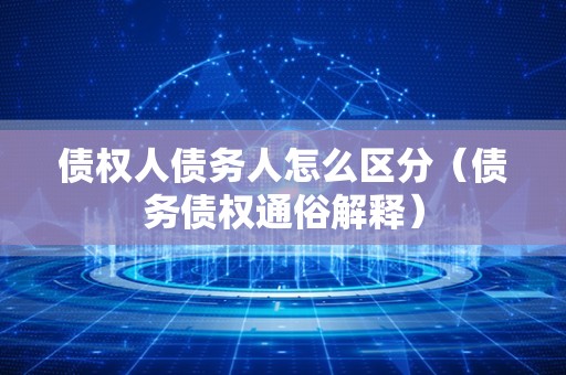 债权人债务人怎么区分（债务债权通俗解释）