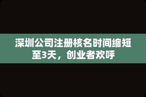 深圳公司注册核名时间缩短至3天，创业者欢呼