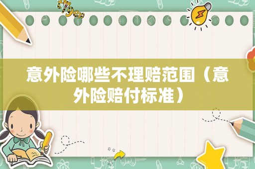 意外险哪些不理赔范围（意外险赔付标准）