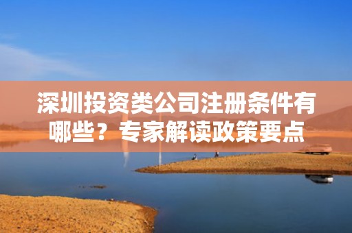 深圳投资类公司注册条件有哪些？专家解读政策要点
