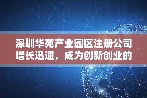 深圳华苑产业园区注册公司增长迅速，成为创新创业的热土