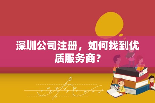 深圳公司注册，如何找到优质服务商？