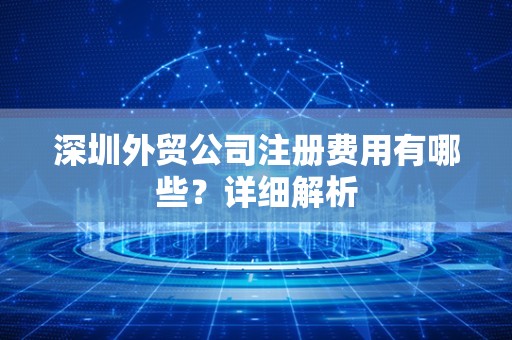 深圳外贸公司注册费用有哪些？详细解析