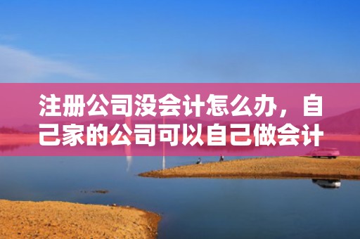 注册公司没会计怎么办，自己家的公司可以自己做会计吗？