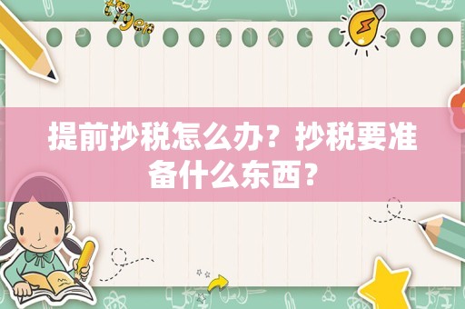 提前抄税怎么办？抄税要准备什么东西？
