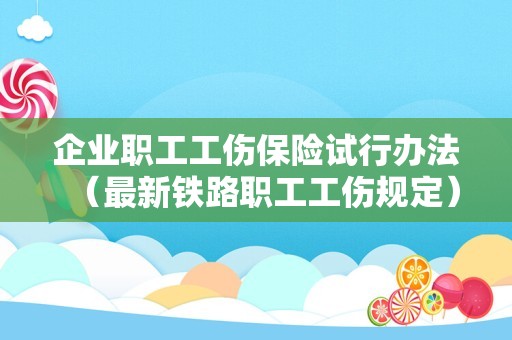 企业职工工伤保险试行办法（最新铁路职工工伤规定）