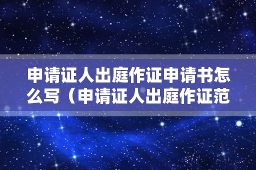 申请证人出庭作证申请书怎么写（申请证人出庭作证范文）