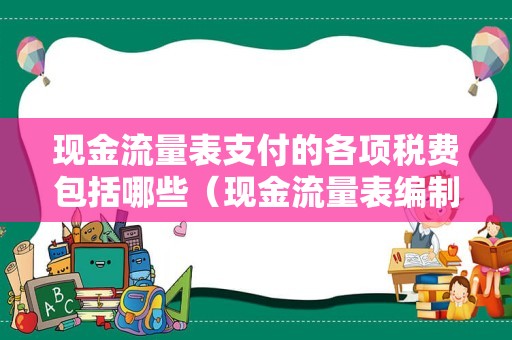 现金流量表支付的各项税费包括哪些（现金流量表编制口诀）