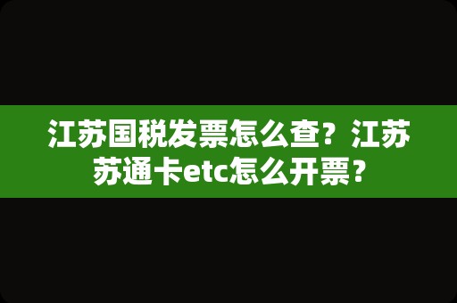 江苏国税发票怎么查？江苏苏通卡etc怎么开票？