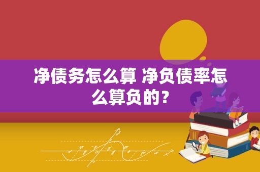 净债务怎么算 净负债率怎么算负的？