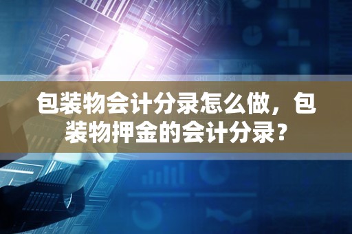 包装物会计分录怎么做，包装物押金的会计分录？