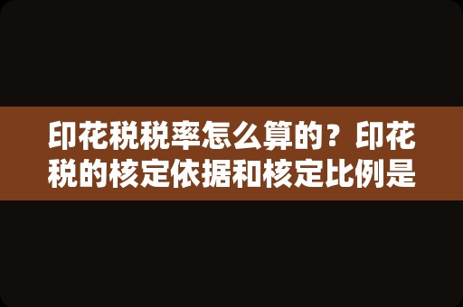 印花税税率怎么算的？印花税的核定依据和核定比例是怎么算出的？