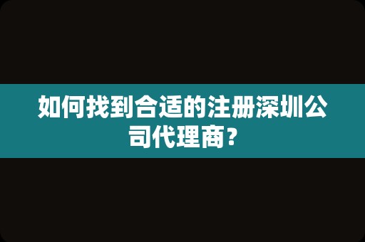 如何找到合适的注册深圳公司代理商？