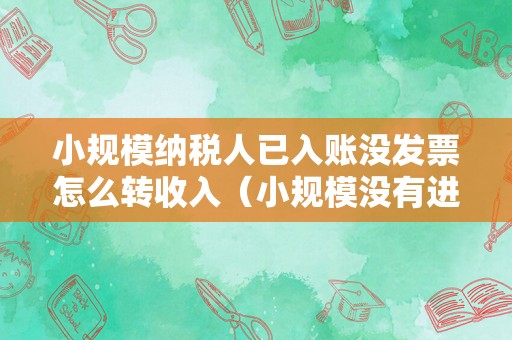 小规模纳税人已入账没发票怎么转收入（小规模没有进项发票怎么确定利润？）