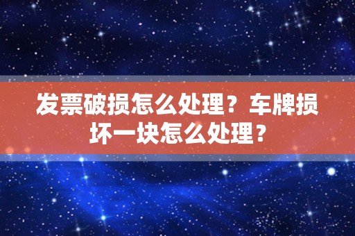 发票破损怎么处理？车牌损坏一块怎么处理？