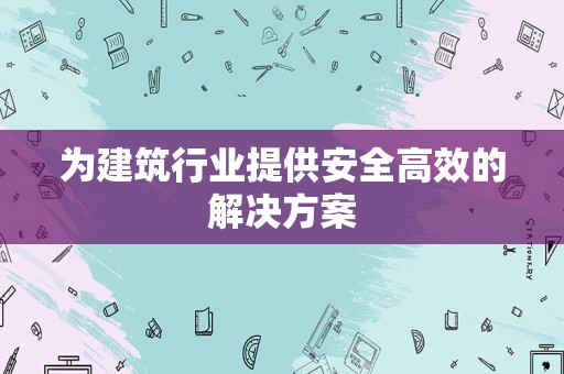 为建筑行业提供安全高效的解决方案