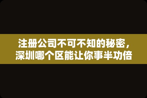 注册公司不可不知的秘密，深圳哪个区能让你事半功倍