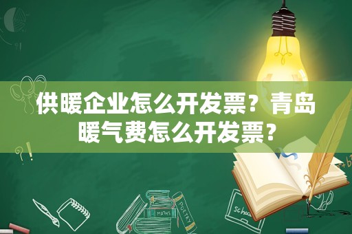供暖企业怎么开发票？青岛暖气费怎么开发票？