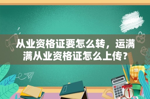 从业资格证要怎么转，运满满从业资格证怎么上传？