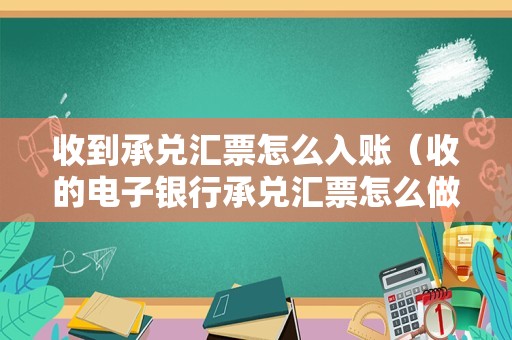 收到承兑汇票怎么入账（收的电子银行承兑汇票怎么做账？）