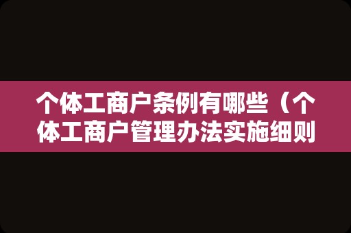 个体工商户条例有哪些（个体工商户管理办法实施细则）