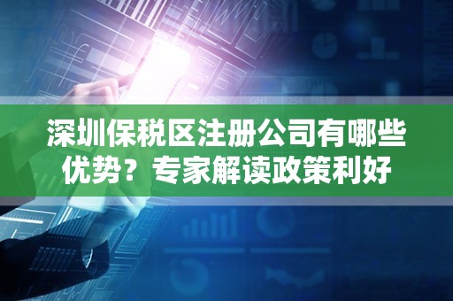 深圳保税区注册公司有哪些优势？专家解读政策利好