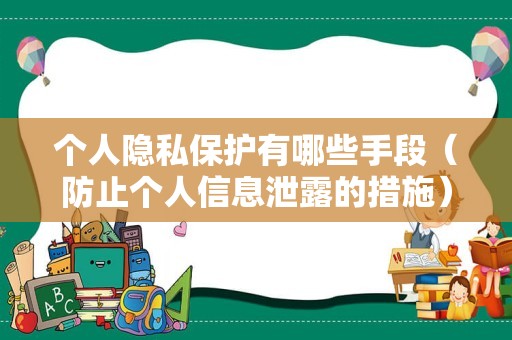 个人隐私保护有哪些手段（防止个人信息泄露的措施）