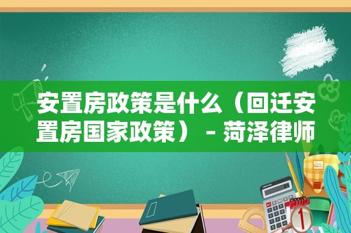安置房政策是什么（回迁安置房国家政策） – 菏泽律师网