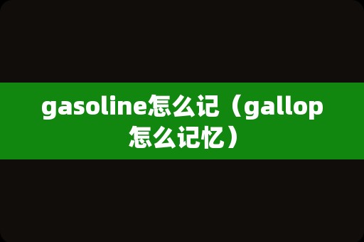 gasoline怎么记（gallop怎么记忆）