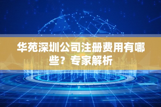 华苑深圳公司注册费用有哪些？专家解析