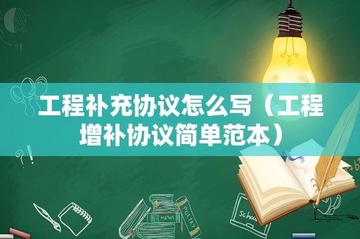 工程补充协议怎么写（工程增补协议简单范本）