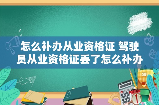 怎么补办从业资格证 驾驶员从业资格证丢了怎么补办？