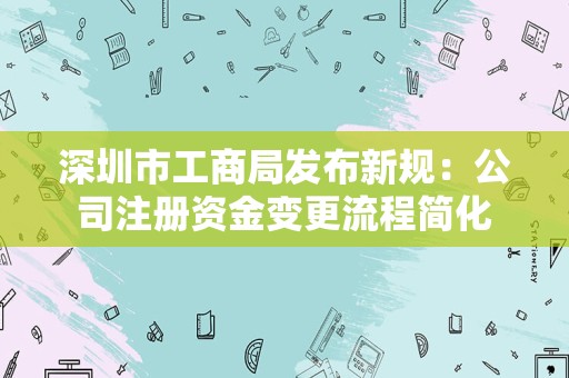 深圳市工商局发布新规：公司注册资金变更流程简化