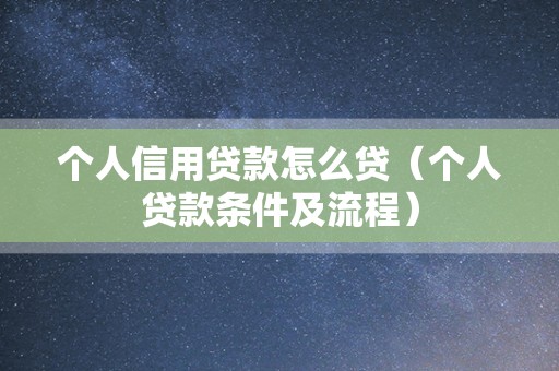 个人信用贷款怎么贷（个人贷款条件及流程）