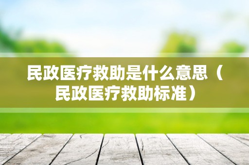 民政医疗救助是什么意思（民政医疗救助标准）