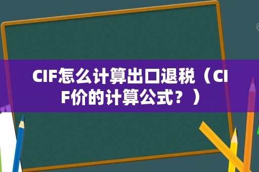 CIF怎么计算出口退税（CIF价的计算公式？）