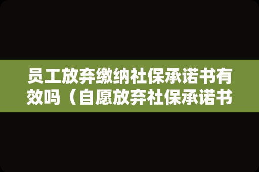 员工放弃缴纳社保承诺书有效吗（自愿放弃社保承诺书）
