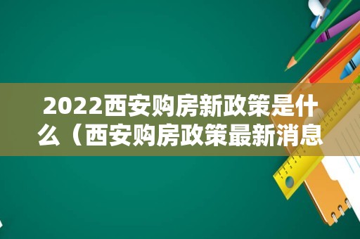 2022西安购房新政策是什么（西安购房政策最新消息）