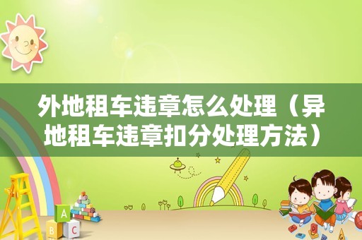 外地租车违章怎么处理（异地租车违章扣分处理方法）