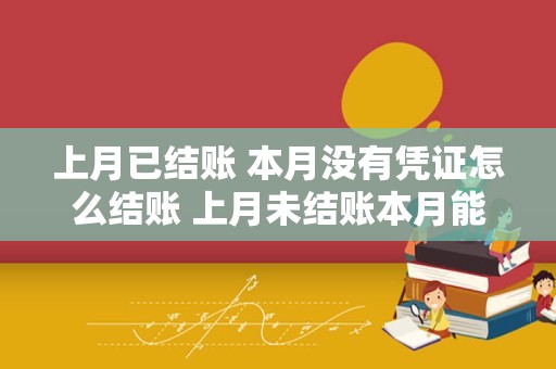 上月已结账 本月没有凭证怎么结账 上月未结账本月能记账？