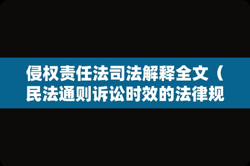 侵权责任法司法解释全文（民法通则诉讼时效的法律规定） – 菏泽律师网