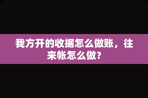 我方开的收据怎么做账，往来帐怎么做？