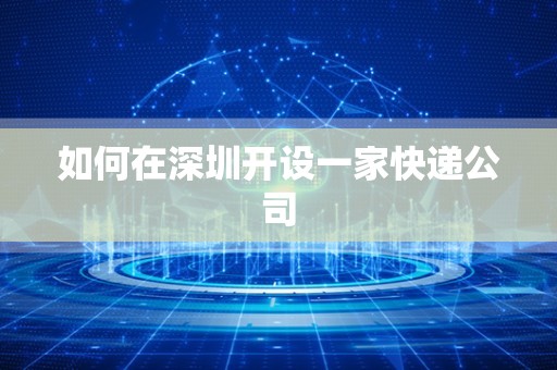 如何在深圳开设一家快递公司