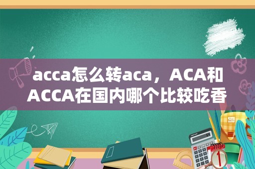 acca怎么转aca，ACA和ACCA在国内哪个比较吃香？