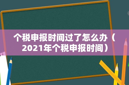 个税申报时间过了怎么办（2021年个税申报时间）